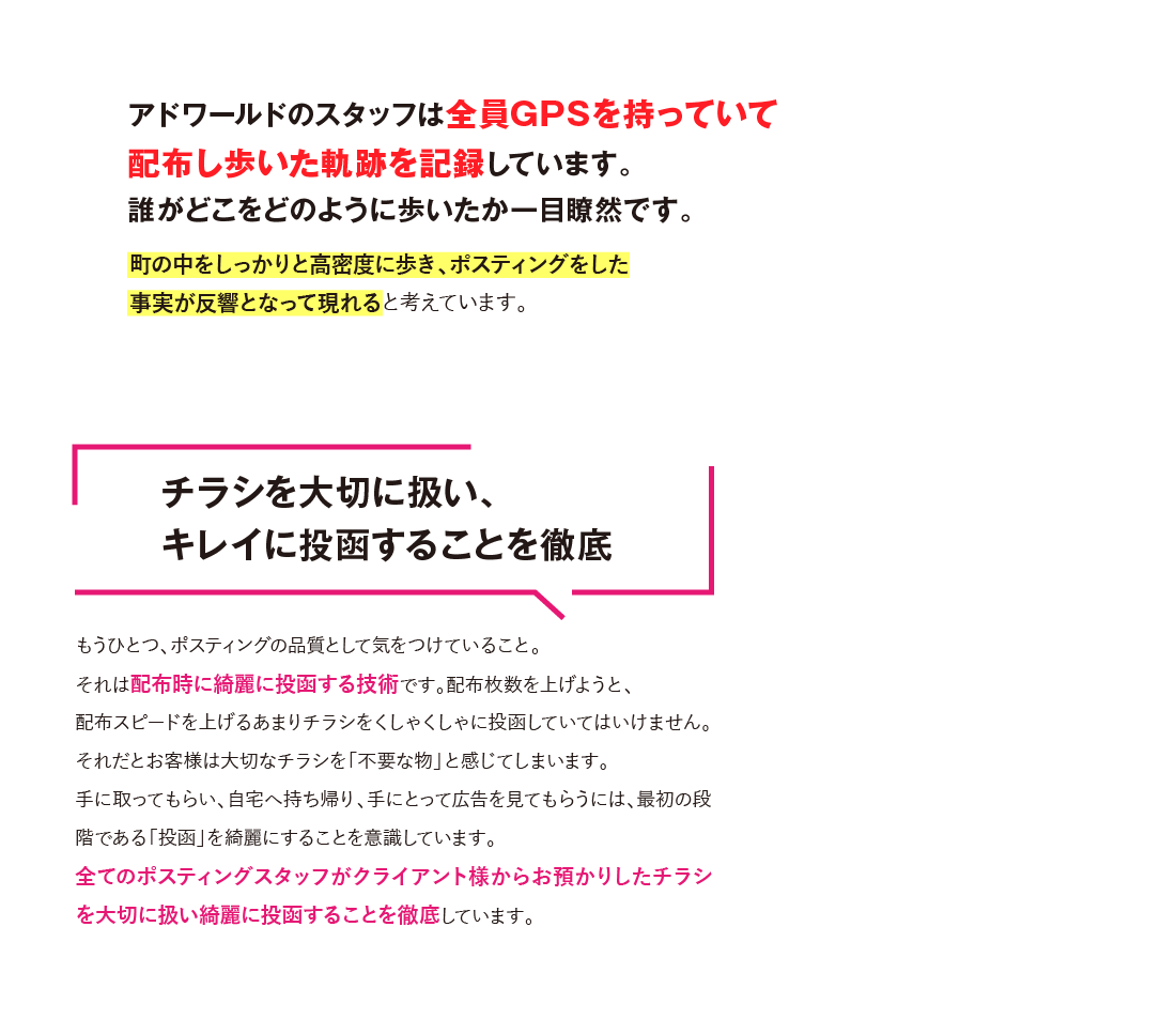 しかもアドワールドのスタッフは全員GPSを持っていて配布し歩いた軌跡を記録しています。誰がどこをどのように歩いたか一目瞭然です。チラシを大切に扱い、キレイに投函することを徹底